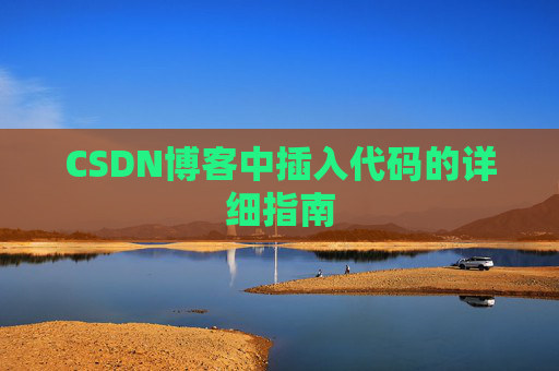 CSDN博客中插入代码的详细指南 CSDN博客中插入代码的详细指南